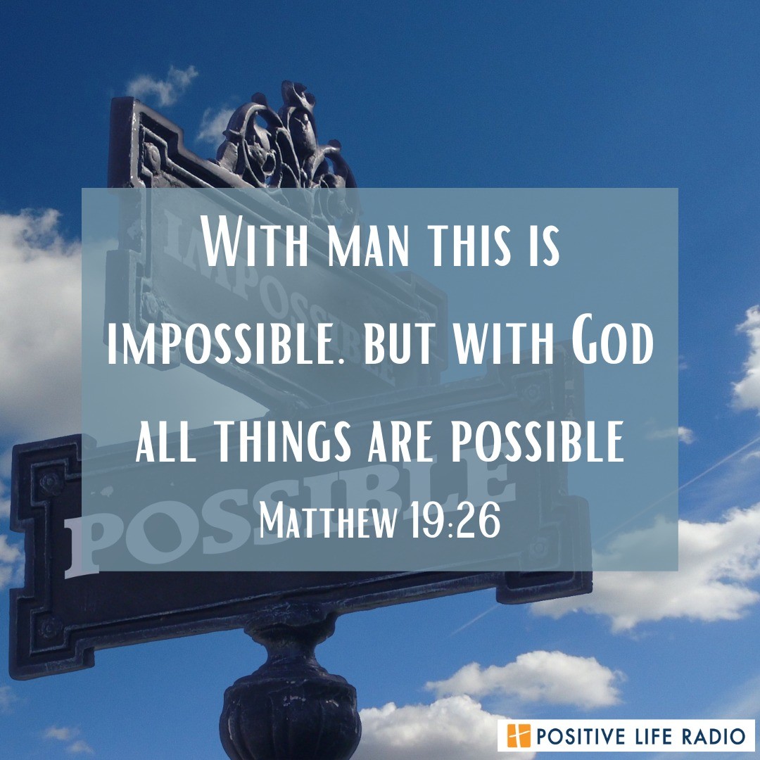 "With man this is impossible. But with God all things are possible." 
- Matthew 19:26