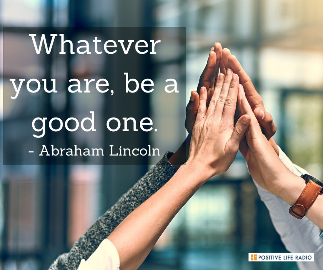Whatever you are, be a good one.
- Abraham Lincoln
 #Positiveliferadio #heart #workingfortheLord #passion #courage
