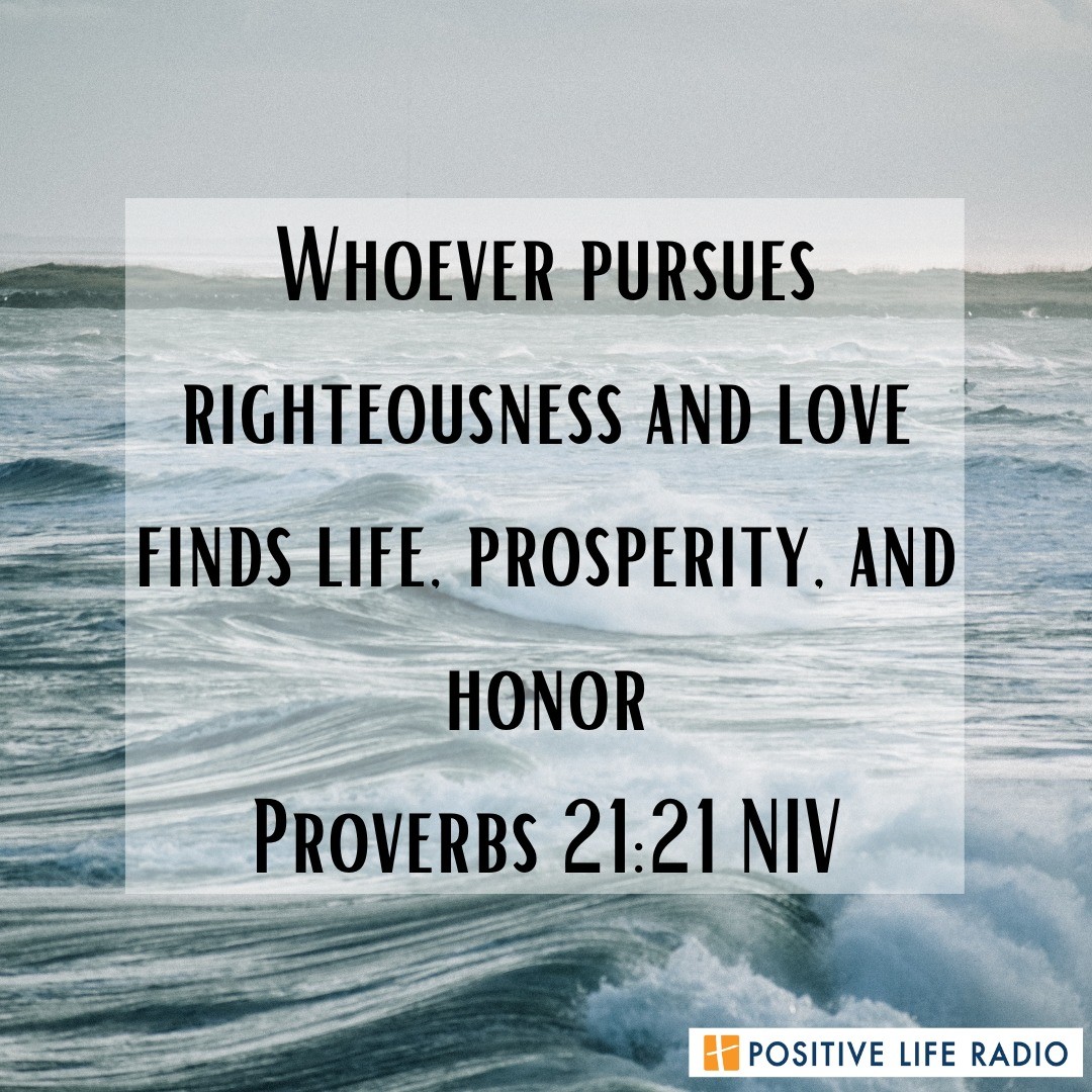 Whoever pursues righteousness and love finds life, prosperity, and honor.
Proverbs 21:21 NIV
 #Positiveliferadio #pursuerighteousness #righteousness