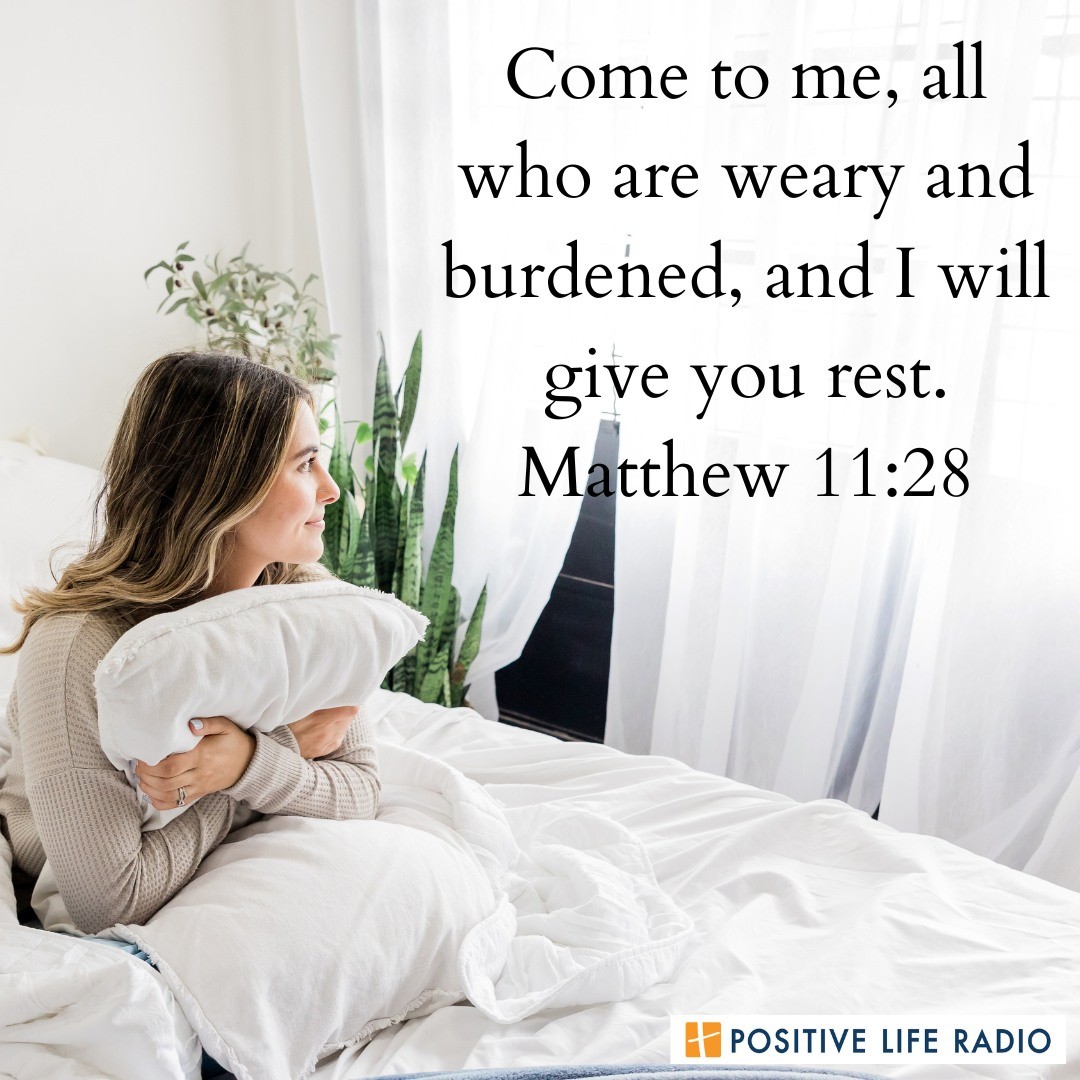 "Come to me, all who are weary and burdened, and I will give you rest." - Matthew 11:28
