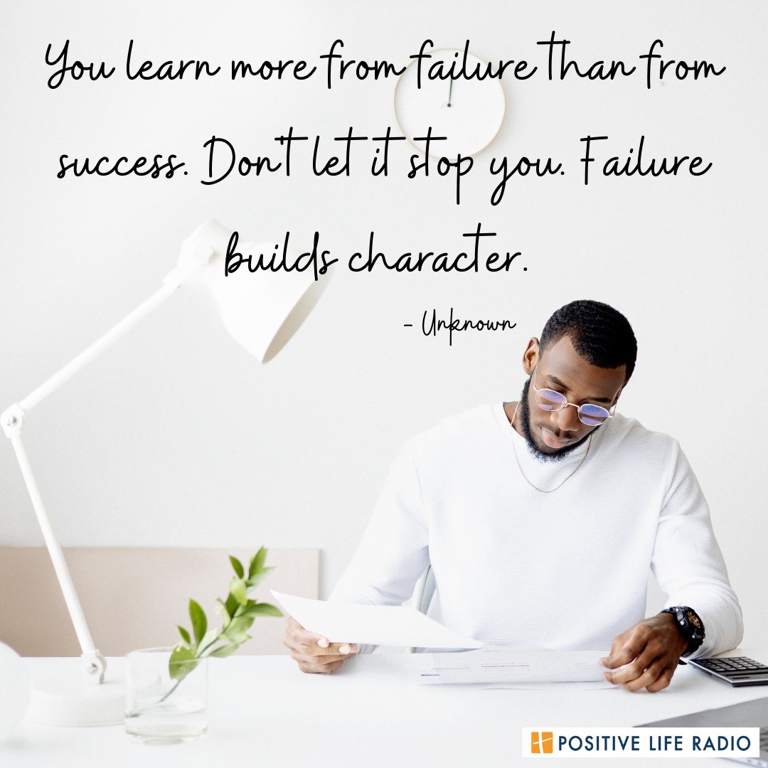 "You learn more from failure than from success. Don't let it stop you. Failure build character." - Unknown
