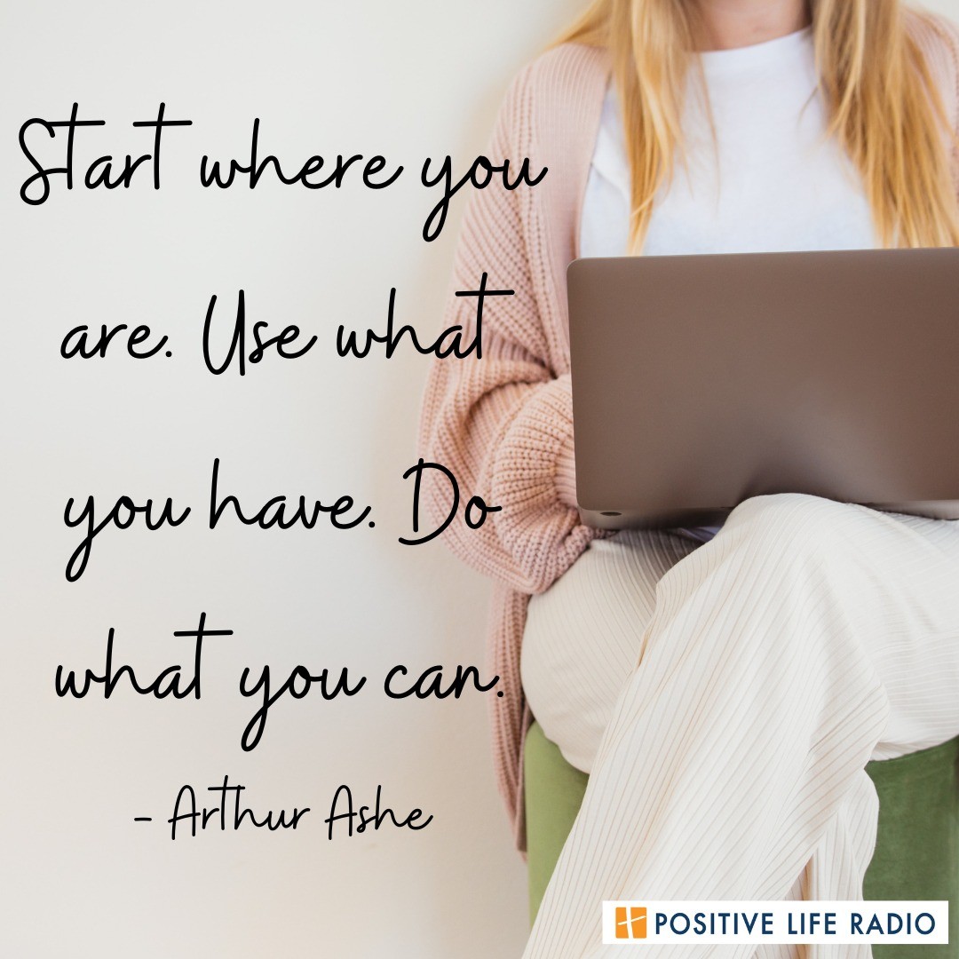 Start where you are. Use what you have. Do what you can.
- Arthur Ashe
 #Positiveliferadio #dowhatyoucan #perseverance