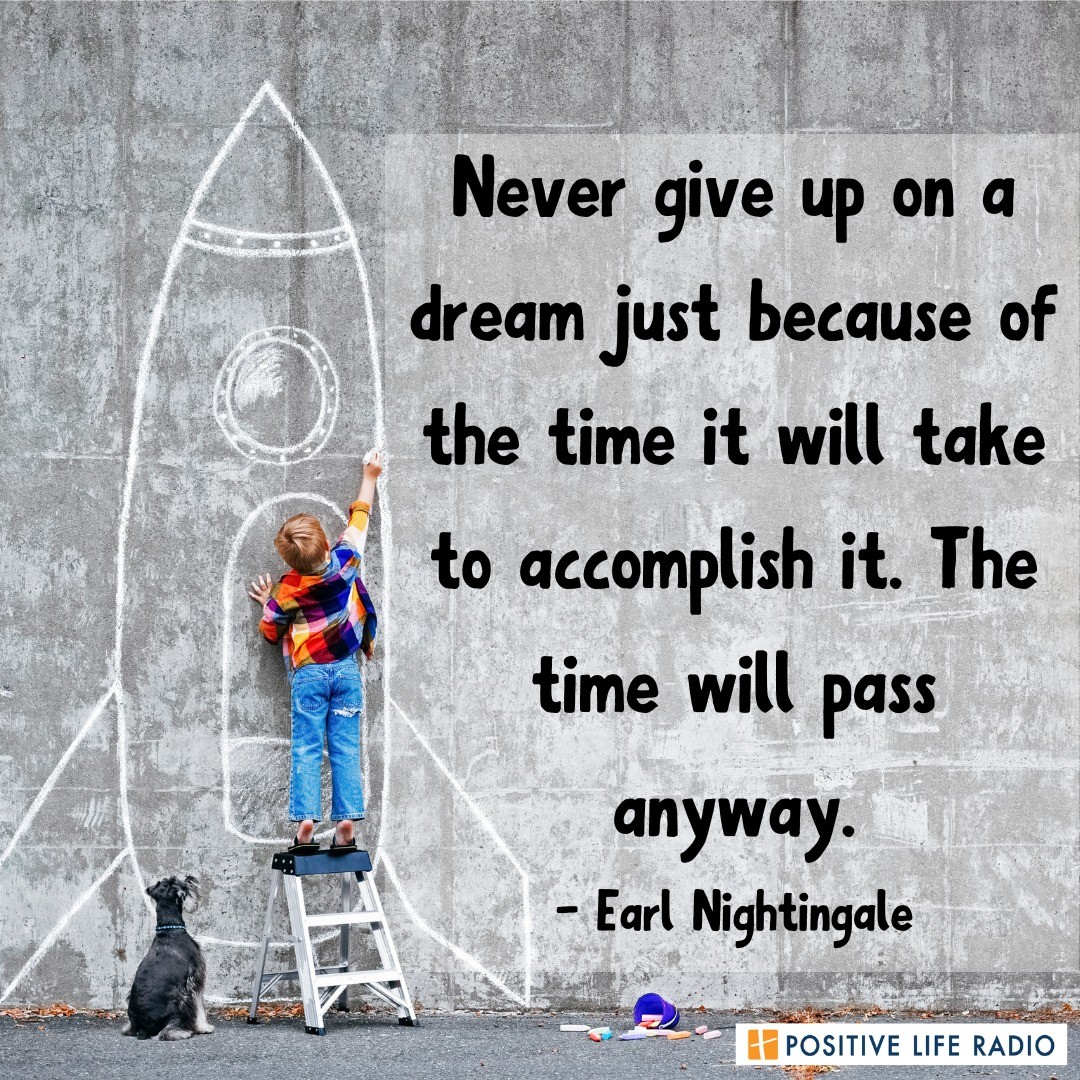 Never give up on a dream just because of the time it will take to accomplish it. The time will pass anyways.
- Earl Nightingale
 #Positiveliferadio #dream #anythingispossible #persevere