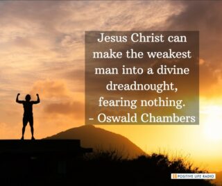 Jesus Christ can make the weakest man into a divine dreadnought, fearing nothing.
- Oswald Chambers
 #positiveliferadio #TrustGod #godhelps #nothingisimpossible
