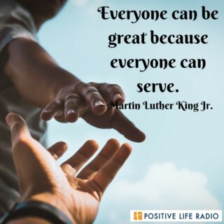 Everyone can be great because everyone can serve.
- Martin Luther King Jr.
 #positiveliferadio #loving #Godisgood #GodLovesYou #givejoyfully
